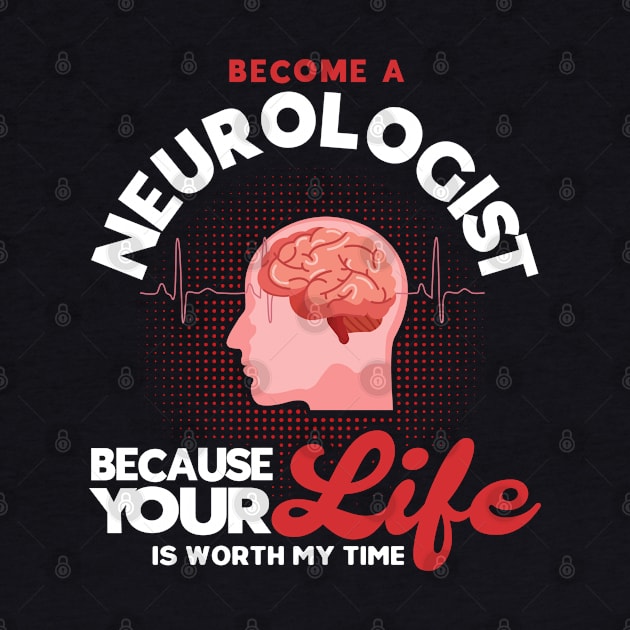 Physician Because Your Life Is Worth My Time Neurologist by Toeffishirts